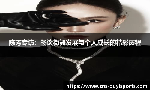 陈芳专访：畅谈街舞发展与个人成长的精彩历程