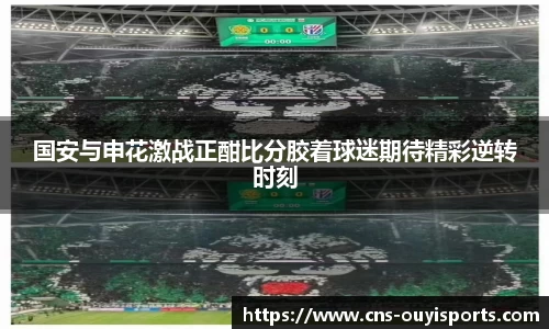 国安与申花激战正酣比分胶着球迷期待精彩逆转时刻